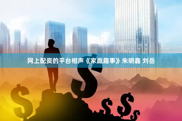 网上配资的平台相声《家庭趣事》朱明鑫 刘岳