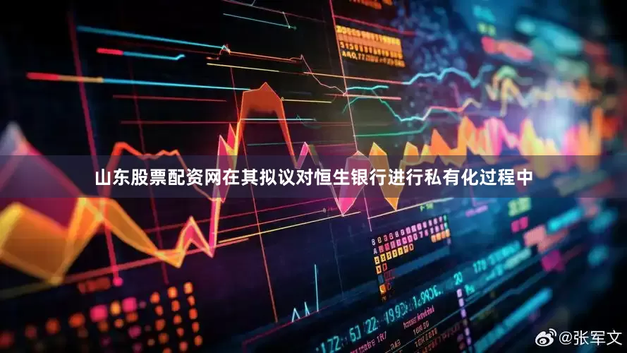 山东股票配资网在其拟议对恒生银行进行私有化过程中