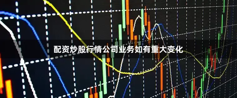 配资炒股行情公司业务如有重大变化