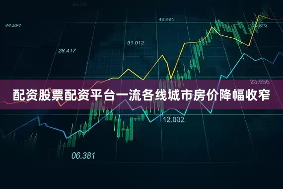 配资股票配资平台一流各线城市房价降幅收窄