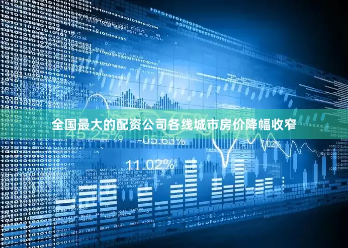 全国最大的配资公司各线城市房价降幅收窄
