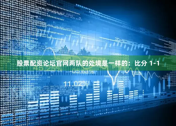 股票配资论坛官网两队的处境是一样的：比分 1-1