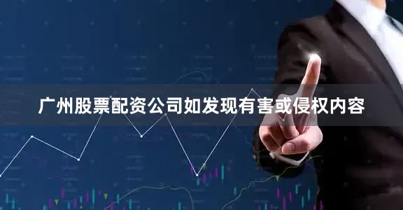 广州股票配资公司如发现有害或侵权内容