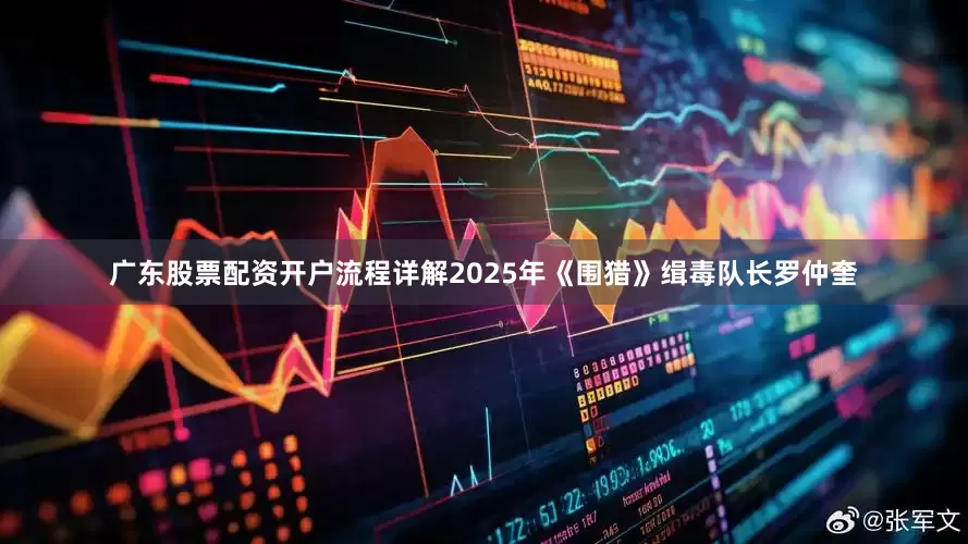 广东股票配资开户流程详解2025年《围猎》缉毒队长罗仲奎