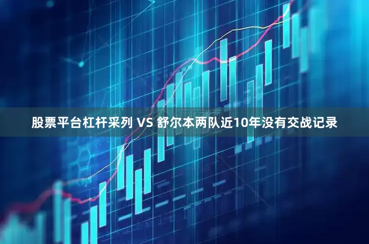 股票平台杠杆 采列 VS 舒尔本两队近10年没有交战记录