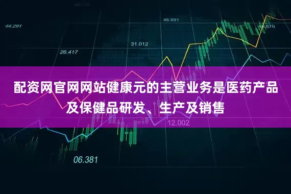 配资网官网网站健康元的主营业务是医药产品及保健品研发、生产及销售