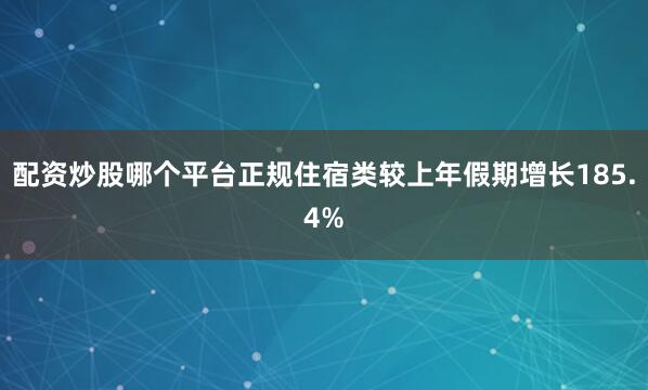 配资炒股哪个平台正规住宿类较上年假期增长185.4%