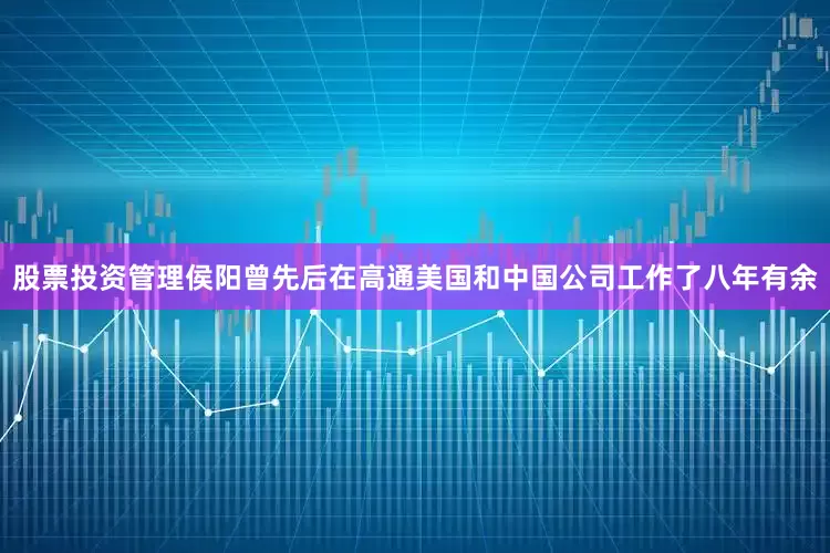 股票投资管理侯阳曾先后在高通美国和中国公司工作了八年有余