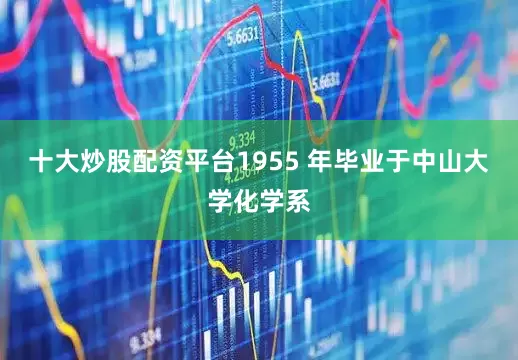 十大炒股配资平台1955 年毕业于中山大学化学系