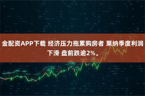金配资APP下载 经济压力拖累购房者 莱纳季度利润下滑 盘前跌逾2%。