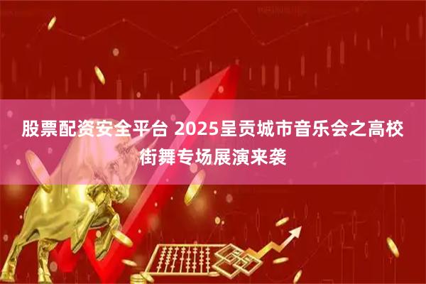 股票配资安全平台 2025呈贡城市音乐会之高校街舞专场展演来袭