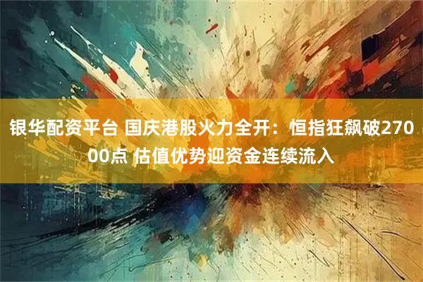 银华配资平台 国庆港股火力全开：恒指狂飙破27000点 估值优势迎资金连续流入