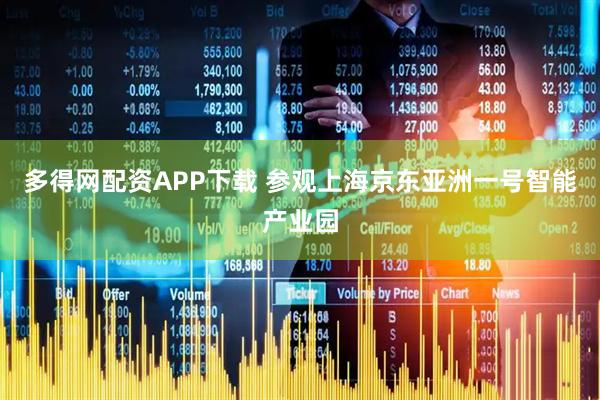 多得网配资APP下载 参观上海京东亚洲一号智能产业园