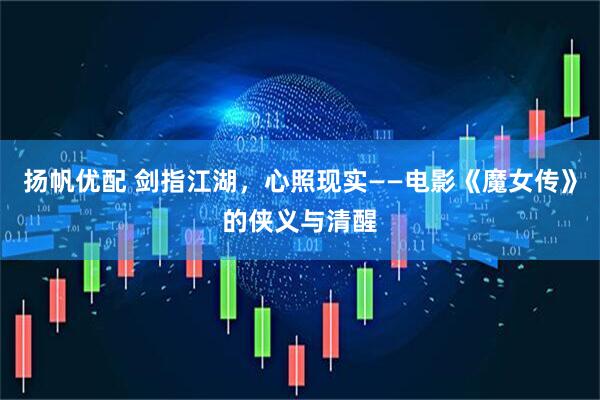 扬帆优配 剑指江湖，心照现实——电影《魔女传》的侠义与清醒