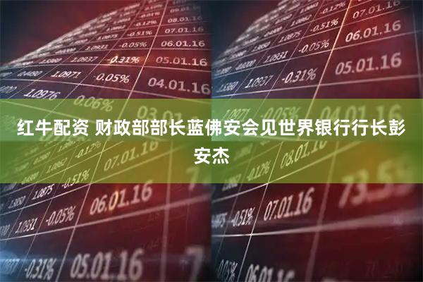 红牛配资 财政部部长蓝佛安会见世界银行行长彭安杰
