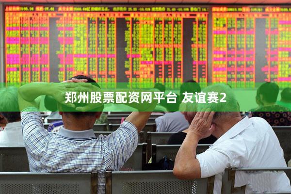 郑州股票配资网平台 友谊赛2