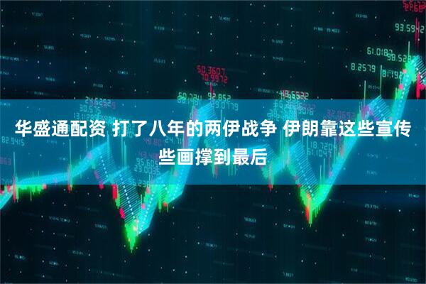 华盛通配资 打了八年的两伊战争 伊朗靠这些宣传些画撑到最后